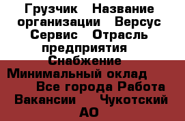 Грузчик › Название организации ­ Версус Сервис › Отрасль предприятия ­ Снабжение › Минимальный оклад ­ 25 000 - Все города Работа » Вакансии   . Чукотский АО